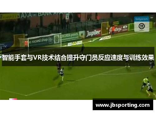 智能手套与VR技术结合提升守门员反应速度与训练效果